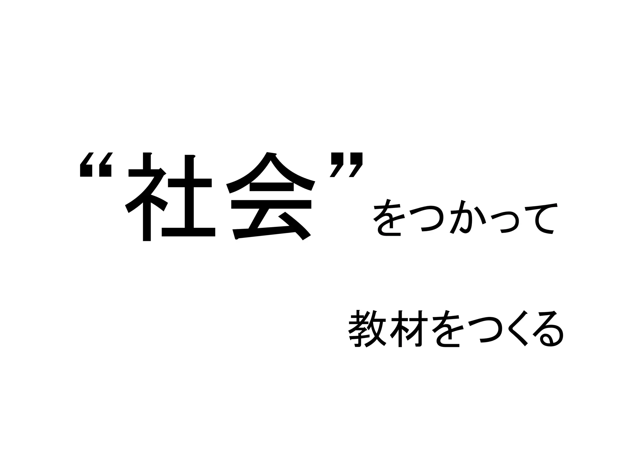 “社会”をつかって	
  
	
  
       教材をつくる	
 