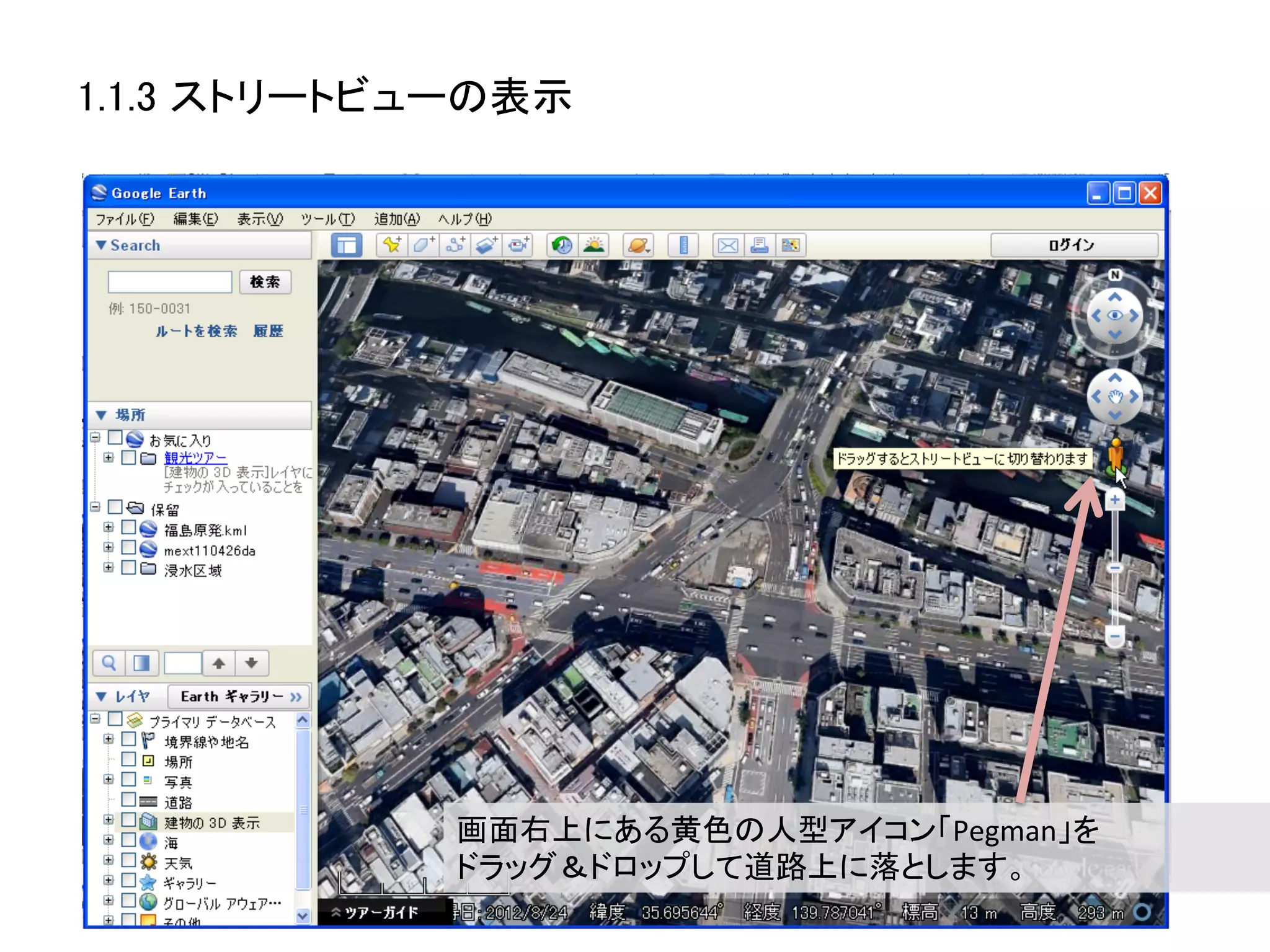 1.1.3 ストリートビューの表示	




             画面右上にある黄色の人型アイコン「Pegman」を	
  
             ドラッグ＆ドロップして道路上に落とします。	
  
 