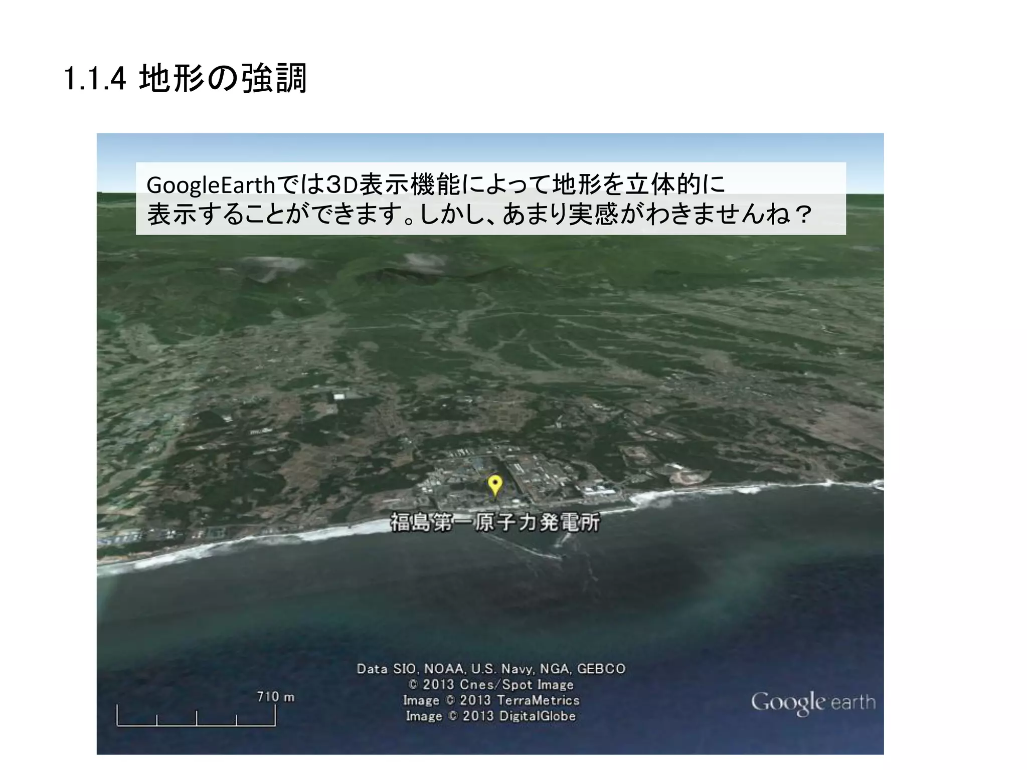 1.1.4 地形の強調	


    GoogleEarthでは３D表示機能によって地形を立体的に	
  
    表示することができます。しかし、あまり実感がわきませんね？	
  
 