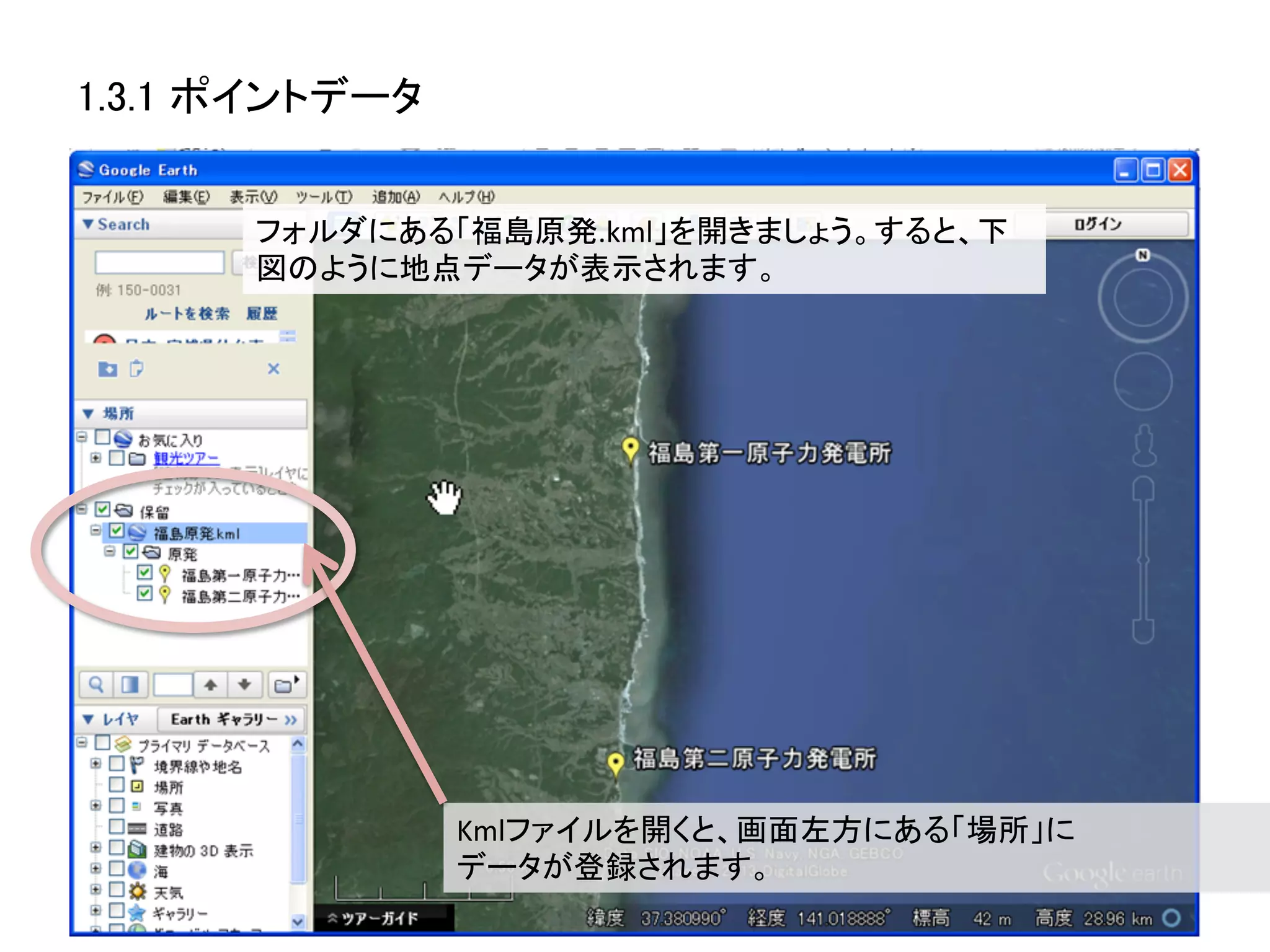1.3.1 ポイントデータ	


       フォルダにある「福島原発.kml」を開きましょう。すると、下
       図のように地点データが表示されます。	
  




                  Kmlファイルを開くと、画面左方にある「場所」に	
  
                  データが登録されます。	
 