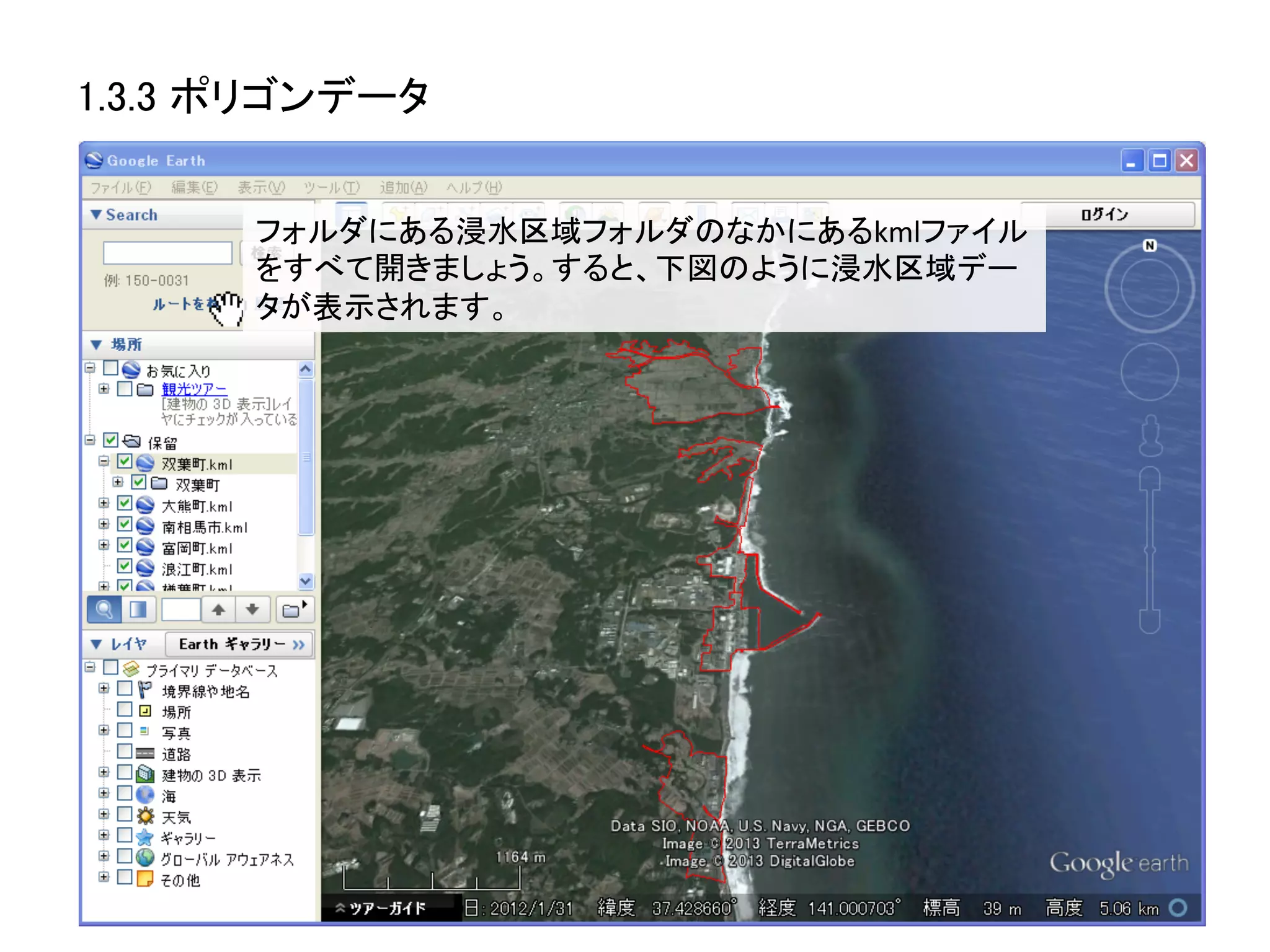 1.3.3 ポリゴンデータ	


       フォルダにある浸水区域フォルダのなかにあるkmlファイル
       をすべて開きましょう。すると、下図のように浸水区域デー
       タが表示されます。	
  
 