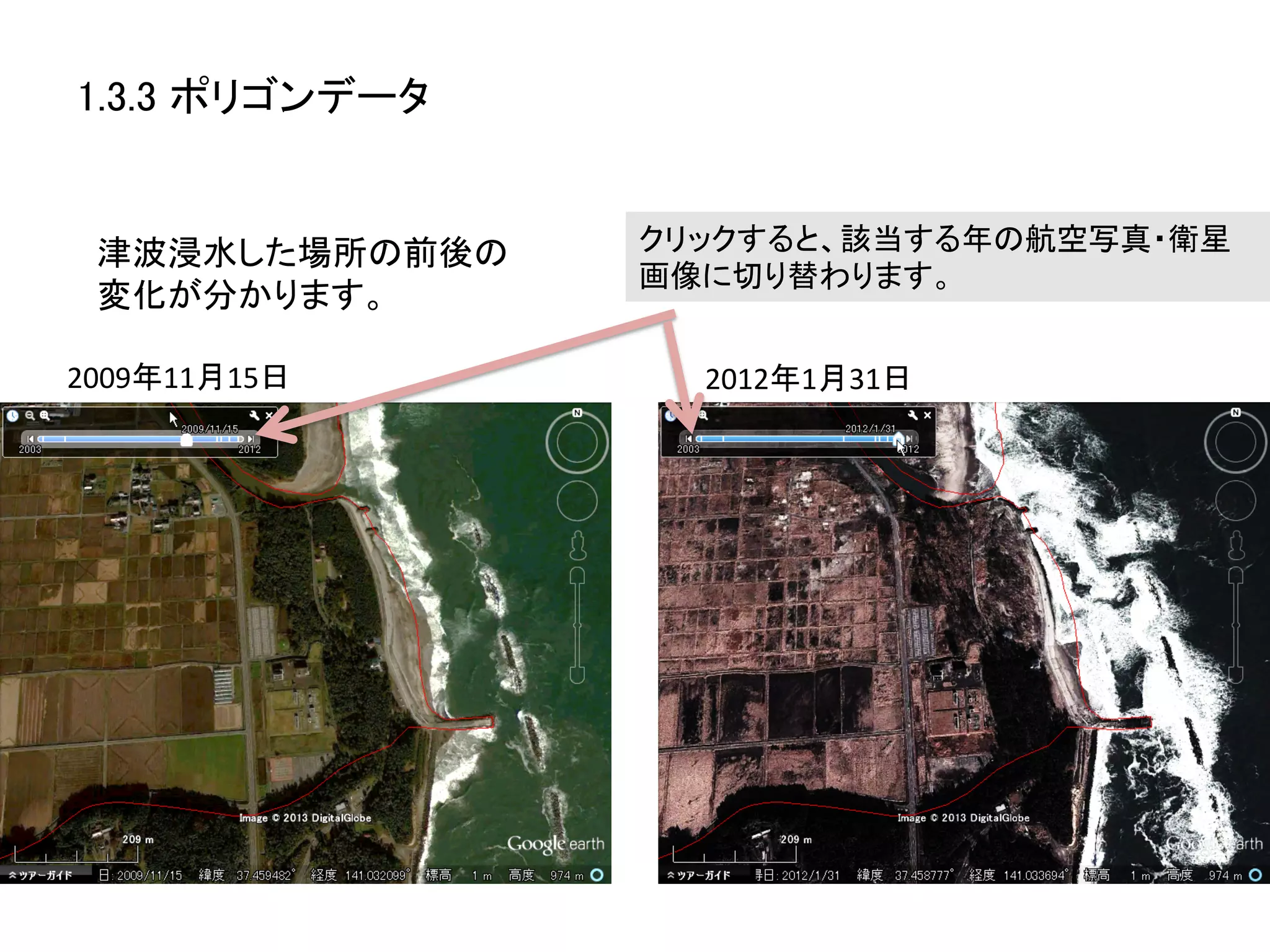 1.3.3 ポリゴンデータ	


 津波浸水した場所の前後の	
     クリックすると、該当する年の航空写真・衛星
                    画像に切り替わります。	
 変化が分かります。	
  

2009年11月15日	
         2012年1月31日	
  
 