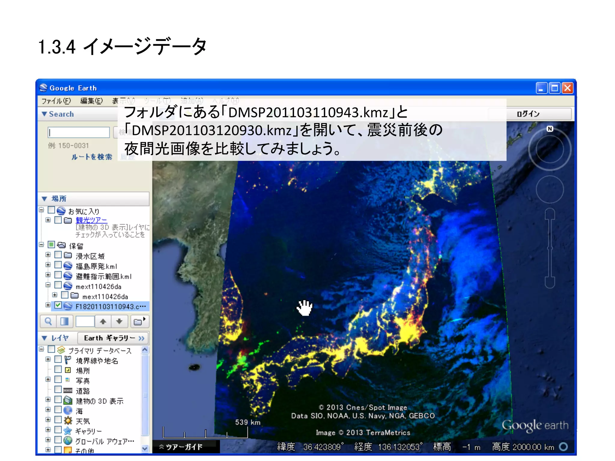 1.3.4 イメージデータ	


       フォルダにある「DMSP201103110943.kmz」と
       「DMSP201103120930.kmz」を開いて、震災前後の	
  
       夜間光画像を比較してみましょう。	
 