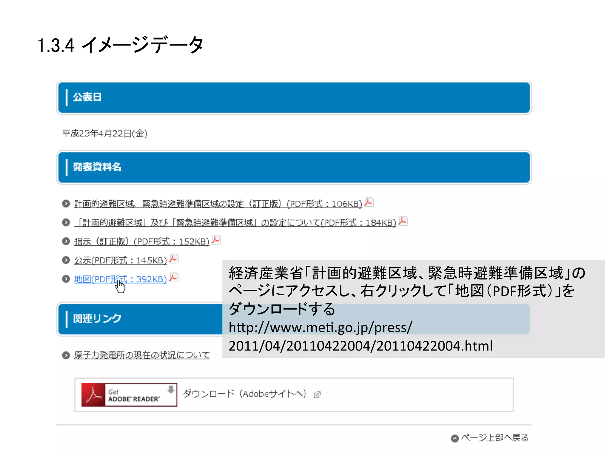 1.3.4 イメージデータ	




                  経済産業省「計画的避難区域、緊急時避難準備区域」の
                  ページにアクセスし、右クリックして「地図（PDF形式）」を	
  
                  ダウンロードする	
  
                  hZp://www.meK.go.jp/press/
                  2011/04/20110422004/20110422004.html	
 