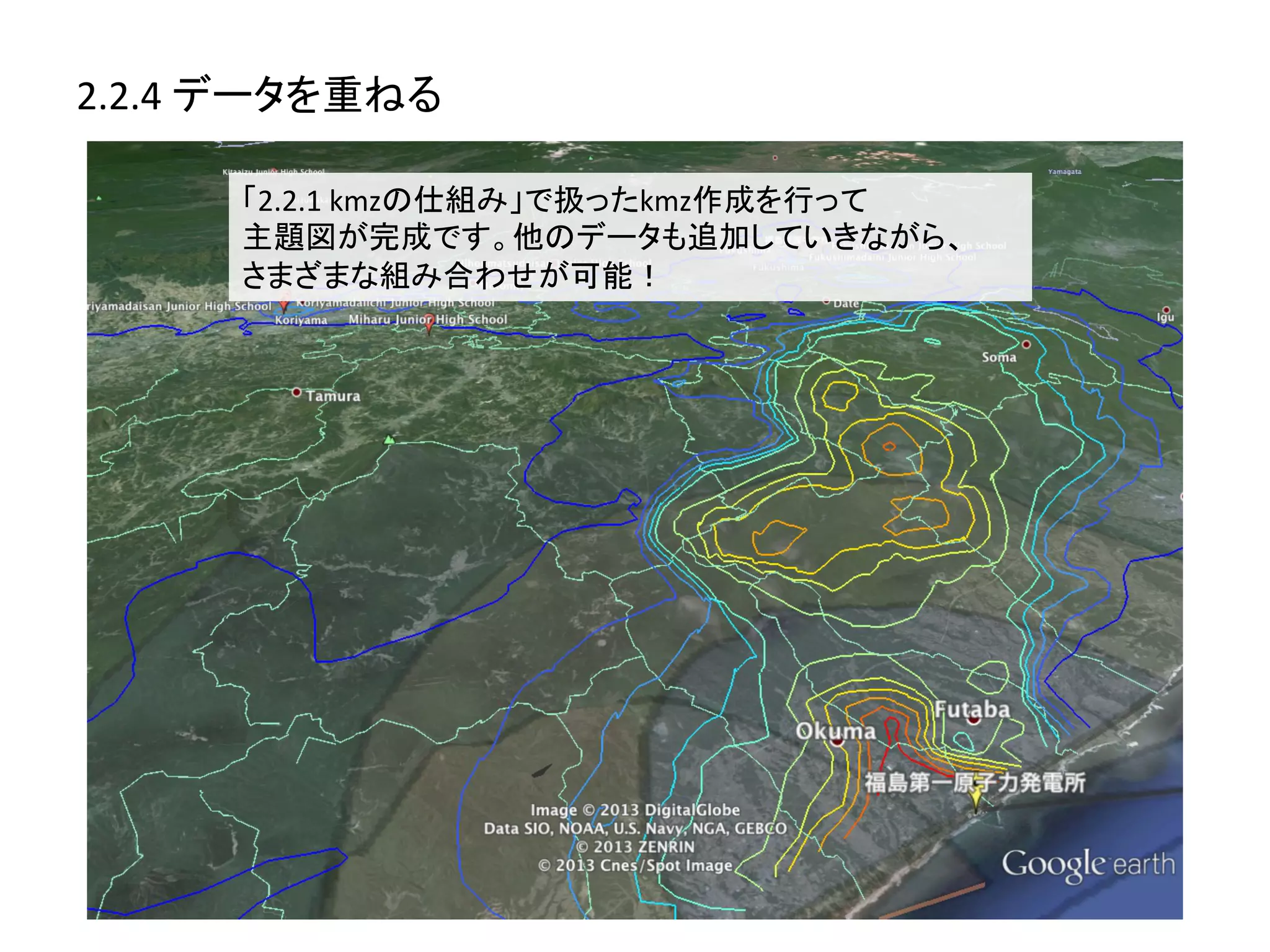 2.2.4	
  データを重ねる	
  

        「2.2.1	
  kmzの仕組み」で扱ったkmz作成を行って	
  
        主題図が完成です。他のデータも追加していきながら、	
  
        さまざまな組み合わせが可能！	
  
 