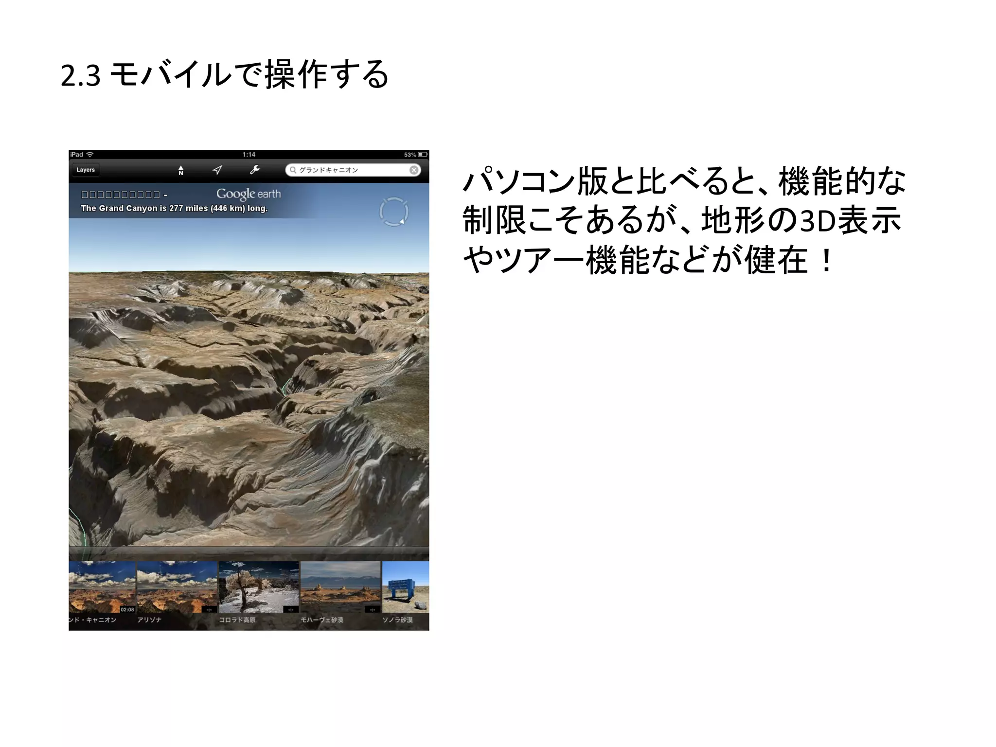 2.3	
  モバイルで操作する	
  


                       パソコン版と比べると、機能的な
                       制限こそあるが、地形の3D表示
                       やツアー機能などが健在！	
  
 