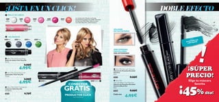 ¡TÚ DECIDES!

¡LISTA EN UN CLICK!                                                                                                                                                                DOBLE EFECTO
  BRILLO DE LABIOS
                                                                                               Las modelos llevan: Máscara de Pestañas
  20522               20523                20524                    20525      23086
  Clear                Baby                Neon                    Raspberry   Coral
                                                                                               Densidad Extrema Black Out 24268 / Delineador
 Shimmer               Pink                 Pink                                               de Ojos Click 20437 Black / Brillo de Labios
                                                                                               Click 20523 Baby Pink y 20525 Raspberry.




                                                                                                                                                VOLUMEN
                                                                                                                                                EN TUS PESTAÑAS


  DELINEADOR




                                                                                                                                                                                                          !
20437 Black   20438 Grey      20440 Blue     20441 Green                                                                                                                                                  S
                                                                                                                                                                                                  E NC IA
                                                                                                                                                                                         EXISTTADAS
                                                                                                                                                                                           LI M I


                                                                                                                                                ¡MÁS DENSIDAD,
                                                                                                                                                MÁS VOLUMEN,                   
                                                                                                                                                MÁS INTENSIDAD!


  Very Me Clickit Lip Gloss
 Brillo de Labios Click Very Me
 3. 5 ml.

                              6,95€
                     4,95€                                                                                                                      Very Me Fat Lash Mascara
                                                                                                                                                Máscara de Pestañas Densidad              ¡SÚPER
                                                                                                                                                                                          PRECIO!
  Very Me Clickit Eye Liner                                                                                                                    Extrema
 Delineador Click Very Me                                                                                                                       8 ml.
 3. 5 ml.
                                                                                                                                                20533                8,95€
                              6,95€
                                                                                                                                                                                             Elige tu máscara
                     4,95€                                                                                                                         Very Me
                                                     20440 Blue                                                          20525 Raspberry      
                                                                                                                                                Fat Lash Black Out Mascara
                                                                                         CONECTOR                                                                                                 favorita


                                                                                                                                                                                         ¡45%
                                                                                                                                                Máscara de Pestañas Densidad


                                                                                   GRATIS*
                                                                                                                                                Extrema Black Out
  Very Me Clickit Connector                                                                                                                    8 ml.
 Conector Click Very Me
 Accesorio.                                                                                                                                     24268                8,95€
                              0,75€                                                       COMPRANDO 2
                                                                                                                                                                                                              dto!
                                                                                                                                                              4,95€
 20418                                                                                                                                          Cada una
                                                                                       PRODUCTOS CLICK
                                                                                           *automáticamente
 50
 