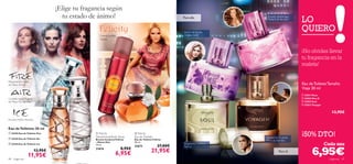 ¡Elige tu fragancia según
                                     tu estado de ánimo!
                                                                                                                                                                   LO
                                                                                                                                             Pomelo, Heliótropo,
                                                                                                                 Para ella                   Madera de Sándalo



                                                                                                                 Jazmín de la India,
                                                                                                                                                                   QUIERO
                                                      Canela, Jazmín,                                            Violeta, Clavel
                                                      Vainilla



                                                                                                                                                                  ¡No olvides llevar
                                                                                                                                                                  tu fragancia en la
                                                                                                                         
                                                                                                                                                                   maleta!

                                       
Pensamiento, Aceite
de Clavo, Ámbar                                                                                                                                                    Eau de Toilette Tamaño
                                                                                                                                                                   Viaje 30 ml
                                                                                                                                                                    25051 Muse
Grosella negra, Muguet                                                                                                                                              25050 Miss O
                                           
de Mayo, Flor de Tiaré                                                                                                                                              25055 Soul
                                                                                                                                                                   25052 Voyager
                                                                                                                                        
                                                                                                                    
                                   
                                                                                                                                                                                         13,95€
Pomelo, Melón, Almizcle


Eau de Toilettes 30 ml
 22435 Eau de Toilette Fire

 22436 Eau de Toilette Air
                                                   Felicity
                                                  Deodorising Body Spray
                                                                                     Felicity
                                                                                    Eau de Toilette                                         Mandarina,Té verde,
                                                                                                                                                                   ¡50% DTO!
                                                  Bruma Corporal Felicity           Eau de Toilette Felicity                                Mirra de Namibia
                                                  – Efecto Deo                      50 ml.
 22434 Eau de Toilette Ice
                                                  75 ml.
                                                                                                        27,00€
                                                                                                                 Bergamota, Cilantro,                                                Cada una

                                                                                                                                                                           6,95€
                                                                                    21673                        Pachuli
                                                                        8,95€
                          13,95€                  21674
                                                                     6,95€                         21,95€                                             Para él

88   fragancias
                  11,95€                                                                                                                                                               fragancias 89
 