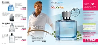 Excite by Oriﬂame
                                                                                                                                                                                 ¡NOS
Melón, Notas de Té, Musgo
                            Eau de Toilette
                            Eau de Toilette Excite


                                                                                                                                                                                 ENCANTA!
                            by Oriﬂame                                                                          Pimienta rosa, Orégano, Mandarina
                            75 ml.
                            15560                  29,00€
                                            24,95€
                                                                                                                                                       ¡PRUÉBALA!              ¿POR QUÉ DEBES PROBARLA?
                                                                                                                                                    Desliza la muñeca sobre
                                                                                                                                                     la fragancia y disfruta
Pimienta negra, Nuez        Platinum by Oriﬂame                                                                                                           de su aroma          • El aroma de Eclat Sport desprende
Moscada, Cuero              Eau de Toilette                                                                                                                                      un encanto irresistible.
                            Eau de Toilette Platinum
                            75 ml.                                                                                                                                             • Frescura y elegancia masculina.
                            18175                  29,00€
                                            24,95€
                                                                                                                                                                               • ¡Una fragancia perfecta para
                                                                                                                                                                                 disfrutar del tiempo libre!




                                                                                                                                                                                TU OPINIÓN*
                                                                                                                                                                                ¡Qué buen perfume! Se lo compro siempre
Mandarina, Limoncillo,
Madera de Cedro
                            Glacier Ice Eau de Toilette
                            Eau de Toilette Glacier Ice          Tu auténtico                                                                                                   a mi marido. A él le gusta y a mi me encanta
                                                                                                                                                                                cómo huele… Su frescura es perfecta para

                                                                 estilo de vida
                            100 ml.                                                                                                                                             el día a día.
                            19854                  23,00€                                                                                                                                                                  M erc ed es,

                                            18,95€                                                                                                                                *237 valoraciones alrededor del mundo
                                                                                                                                                                                                                              España




                                                                                                                                                                               ¡PRUÉBALA HOY
                                                                                                                                                                               y quiérela para
Bergamota, Cilantro,
Pachuli
                            Soul Eau de Toilette
                            Eau de Toilette Soul            Eclat Sport for Men Eau de Toilette
                                                                                                                                                                               SIEMPRE!
                            100 ml.                         Eau de Toilette Eclat Sport for Men



                                                                                                                                                                                      15,95€
                            10231                  23,00€   Una elegancia informal deﬁne la esencia de este

                                            18,95€
                                                            aroma para el hombre actual y deportista.
                                                            Armonía de notas amaderadas y de especias. 75 ml.
                                                            13261                               29,00€
96   para él                                                                                                                                                                                                              para él     97
 