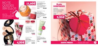 NO TE                                                                                    Cada una
                                                                                                             Optimals Skin Energy

                                                                   11,95€
                                                                                                            Day Cream SPF 15

                                                                                                                                                            ¡Lote
                                                                                                            Crema de Día Skin Energy



QUEDES
                                                                                                            Optimals SPF 15
                                                                                                            Crema reconstituyente con
                                                                                                            vitamina C que protege la piel de
                                                                                                            los radicales libres, minerales       SORPRESA!
SIN ELLOS
                                                                                          ¡Exprime la       y factor solar SPF 15. 50 ml.
                                                                                        salud de tu piel
                                                                                        con vitamina C!     24343                26,00€           Surprise Pack
                                                                                                                                                  Lote Sorpresa
                                                                                                                                                  Déjate sorprender por una magníﬁca
                                                                                                                                                  selección de productos de cosmética.
                                                                                                             Optimals Skin Energy                bisutería y accesorios que ya no
                                                                                                                                                 aparecen en nuestros catálogos.
                                                                                                            Night Cream
                                                                                                            Crema de Noche                        Valorado en 40€
                                                                                                            Skin Energy Optimals
¡ES TU                                                                                                  
                                                                                                            Crema de Noche reconstituyente
                                                                                                            con vitamina C y minerales que
                                                                                                                                                  467500

OPORTUNIDAD!                                                                                                devuelve a tu piel la energía                           ¡SÚPER PRECIO!

                                                                                                                                                             9,95€
                                                                                                            perdida. 50 ml.

EXISTENCIAS LIMITADAS                                                                                       24344                26,00€



                                                                      22878              22877
                                                                  Backstage Pink     Runway Fuchsia
                              Pink




                                                                  Liselotte Watkins
                              ackstage




                                                                 Face Powder
                                                                 Polvos Compactos
                                                                                                                              -60%
                                22 878 B




      22875
       Light                                                     Liselotte Watkins
                                                                 Polvos Compactos con
                                                         hsia




                                                                 propiedades iluminadoras de la
                                                      ay F u c




                                                                 luz. Ayuda a reducir la apariencia
                22875 Light
                                                    Ru nw




                                                                 de ﬁnas líneas y deja tu rostro
                                                                 radiante. 6 g.
                                                  2 2 87 7




      22876
      Medium                                                                           15,95€
                                                                                        6,95€
                                                                                                           Essentials
                                                                   Liselotte Watkins                       Balancing Face Cream                Caja no
                                                                 Lip Gloss                                  Crema Facial Equilibrante           incluída
                                                                 Brillo de Labios                           con Vitamina E y Caléndula
                                                                 Liselotte Watkins                          Essentials
                                                                 Brillo de Labios ultra brillante que       75 ml.
                                            ¡SÚPER PRECIO!
                                                                                                                                 12,95€
                                           4,95€
                                                                 hidrata tus labios con un delicioso        17345
                                                                                                                                  4,95€                                    ¡DATE PRISA!   – ¡Hasta 60% dto!
                                                                 aroma. 15 ml.
                                                                 22877                 10,95€
126                                                                                                                                                                                                           127
 