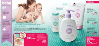 Hidrata y protege
                                                                                                                                                                                                                         ¡NUEVO!
                                                                                                                                                                diariamente la delicada
                                                                                                                                                                piel de tu bebé
Una Suave Caricia en su Piel                                                                                                                                                                                         



0       +
LOS PRODUCTOS
                                                                                                                                         Perfectos para aplicar en
                                                                                                                                         el culete después de cada
                                                                                                                                         cambio de pañal
                                                                                                                                                                                                                          Baby Talc
                                                                                                                                                                                                                         Polvos de Talco Baby
                                                                                                                                                                                                                         Mantén la piel de tu bebé siempre
DE ASEO BABY                                                                                                                                                                                                             fresca y seca con estos suaves
DE ORIFLAME…                                                                                                                                                                                                             polvos de talco. 75 g.
• Aprobados por pediatras                                                                                                                                                                                                25285                    6,95€
                                                                                                                                                                                                                                             4,95€
• Clínicamente testados
• Antialérgicos
• Sin Parabenos
                                                                                                                                                


                                                                                                                                                                                                                          Baby Hair & Body Wash
                                                                                                                                                                                                                         Gel Cabello y Cuerpo Baby
LA APROBACIÓN                                                                                                                                                                                                            Limpia suavemente la piel del bebé
PEDIÁTRICA SIGNIFICA…                                                                                                                                                                                                   y su delicado cabello. pH neutro.
Que se han desarrollado                                                                                                                                                                                                  300 ml.
especialmente para la piel del
bebé.Todos los productos Baby
                                                                                                                                                                                                                         25282                    6,95€
de Oriﬂame están evaluados
y aprobados por profesionales
                                   Una suave y delicada caricia para                                                                                                                                                                         4,95€
médicos que garantizan su

                                   la piel de tu bebé
eﬁcacia y suavidad sobre su
delicada piel.
                                                                                                                                                                                                                          Baby Moisturising Cream
                                   En Oriﬂame nos comprometemos a ofrecerte lo mejor para tu bebé, porque al igual que tú,                                                                                               Crema Hidratante Baby
                                   queremos lo mejor para él. Por eso te presentamos una nueva línea de productos de aseo para el                                                                                        Protege la suave piel del bebé
                                                                                                                                                                                                                         hidratándola a diario con esta
                                   bebé que hidratan, suavizan y protegen su delicada piel.                                                                                                                              crema nutritiva que protege y mima
¿POR QUÉ ALGODÓN                                                                                                                                                                                                         su delicada piel. pH neutro. 150 ml.
ORGÁNICO?                                                                                                                                                                                                                25284                    8,95€
                                                                                                                                                                                                                                             5,95€
Los cientíﬁcos de Oriﬂame
conocen las necesidades
especíﬁcas de la piel del bebé
                                                                         Compra un cosmético          Bath-time Eye Shield
y han desarrollado suaves                                                   en pag.133 y pide         Protector de Baño
                                                                                                      Evita el contacto del jabón con
fórmulas con extracto de                                                 el Protector de Baño al

                                                                         40% dto
Algodón Orgánico que favorece                                                                         los ojos del bebé durante el
la hidratación y proporciona los                                                                      momento del baño con este suave
                                                                                                      protector. Tamaño ajustable para
                                                                                                                                                                                                                         Exclusiva
beneﬁcios que necesita su
                                                                                                      la cabecita del bebé. EVA.                                                                                         OFERTA DE
delicada piel.
                                                                                                      Tamaño: 26 x 30 cm. Accesorio.                                                                                     LANZAMIENTO
                                                                                                                           7,00€                                                                                         ¡Hasta

                                                                                                                                                                                                                         30% dto!
                                                                                                      26874                                                                                   Limpia suavemente

                                                                                                                       3,95€                                                                  su piel y su cabello
                                                                                                                                                                                              sin lágrimas


132   aseo personal
 