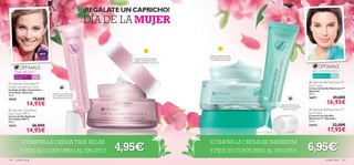 ¡REGÁLATE UN CAPRICHO!
                                                          DÍA DE LA MUJER
                                                                                                                                    
                                        




                                                                                                           Hidrata profundamente
                                                                         Ayuda a reducir las ﬁnas         combatiendo las arrugas
                                                                        líneas de expresión de la          y la pérdida de ﬁrmeza
                                                                      frente y alrededor de la boca



      TIME RELAX™                                                                                                                                                        BIO MAXIMUM+™
      Para todo tipo
      de pieles        +   30                                                                                                                                            Pieles maduras    +   40
  Optimals Time Relax™
                                                                                                                                                                      Optimals BioMaximum+™
Instant Smooth Eye Care
                                                                                                                                                                    Day Cream
                                                                                                                                                                     Crema de Día Bio Maximum+™
Cuidado de Ojos Instantáneo
                                                                                                                                                                     Optimals
Time Relax Optimals             Hidrata y nutre dejando                                                                                                              50 ml.
10 ml.
                                                                                                                                                                                               29,00€
                                una increíble sensación
18435                  19,00€    de suavidad en tu piel                                                                                                              16977

                   14,95€                                   
                                                                                                                                         Mejora la ﬁrmeza y la
                                                                                                                                                                                          16,95€
                                                                                                                                        elasticidad de la piel del
 Optimals Time Relax                                                                                                                       contorno de ojos          Optimals BioMaximum+™
Day Cream SPF 8                                                                                                                                                      Eye Cream
Crema de Día Optimals                                                                                                                                                Contorno de Ojos Bio
Time Relax SPF 8                                                                                                                                                     Maximum+™ Optimals
50 ml.                                                                                                                                                               15 ml.

12413                  26,00€                                                                                                                                        22472                     23,00€
                   14,95€                                                                                                                                                                 17,95€
             ¡COMPRA LA CREMA TIME RELAX                                                                  ¡COMPRA LA CREMA BIOMAXIMUM
           Y PIDE SU CONTORNO AL 70% DTO!                        4,95€                                    Y PIDE SU CONTORNO AL 70% DTO!                             6,95€
144   cuidado facial                                                                                                                                                                 cuidado facial 145
 