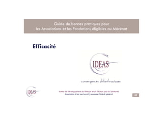 Efficacité
Guide de bonnes pratiques pour
les Associations et les Fondations éligibles au Mécénat
89
.
Institut de Développement de l’Ethique et de l’Action pour la Solidarité
Association à but non lucratif, reconnue d’intérêt général
 