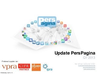 Update PersPagina
                                               Q1 2013
  Preferred supplier van
                                   Bart Verhulst, Co-founder & CEO
                                         b.verhulst@presspage.com
                                                 www.prespage.com
                                                  www.perspagina.nl

Wednesday, April 3, 13
 