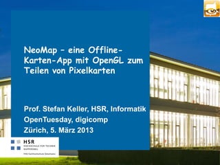 NeoMap – eine Offline-
Karten-App mit OpenGL zum
Teilen von Pixelkarten



Prof. Stefan Keller, HSR, Informatik
OpenTuesday, digicomp
Zürich, 5. März 2013
 