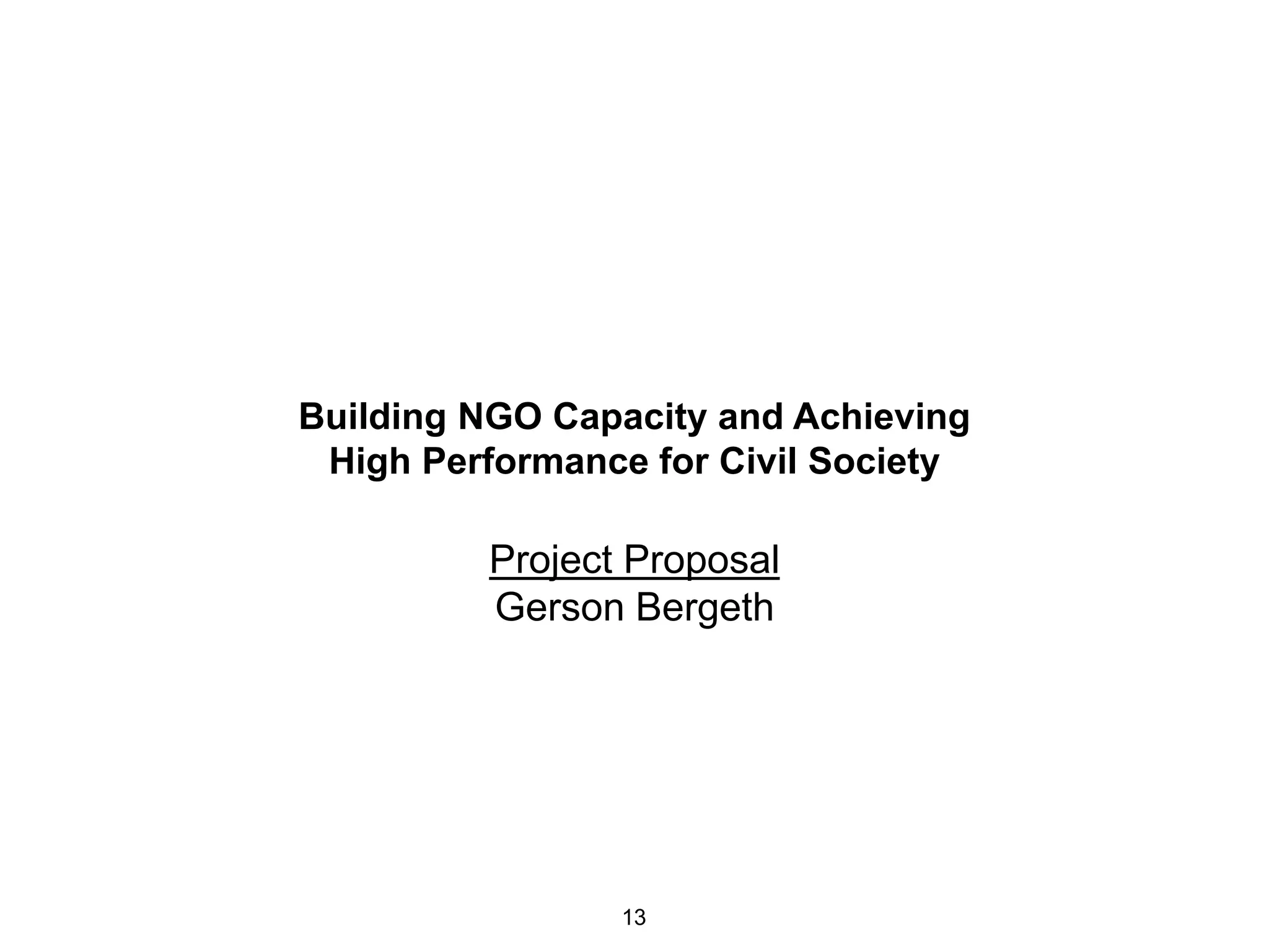 Building NGO Capacity and Achieving
High Performance for Civil Society

Project Proposal
Gerson Bergeth

13

 