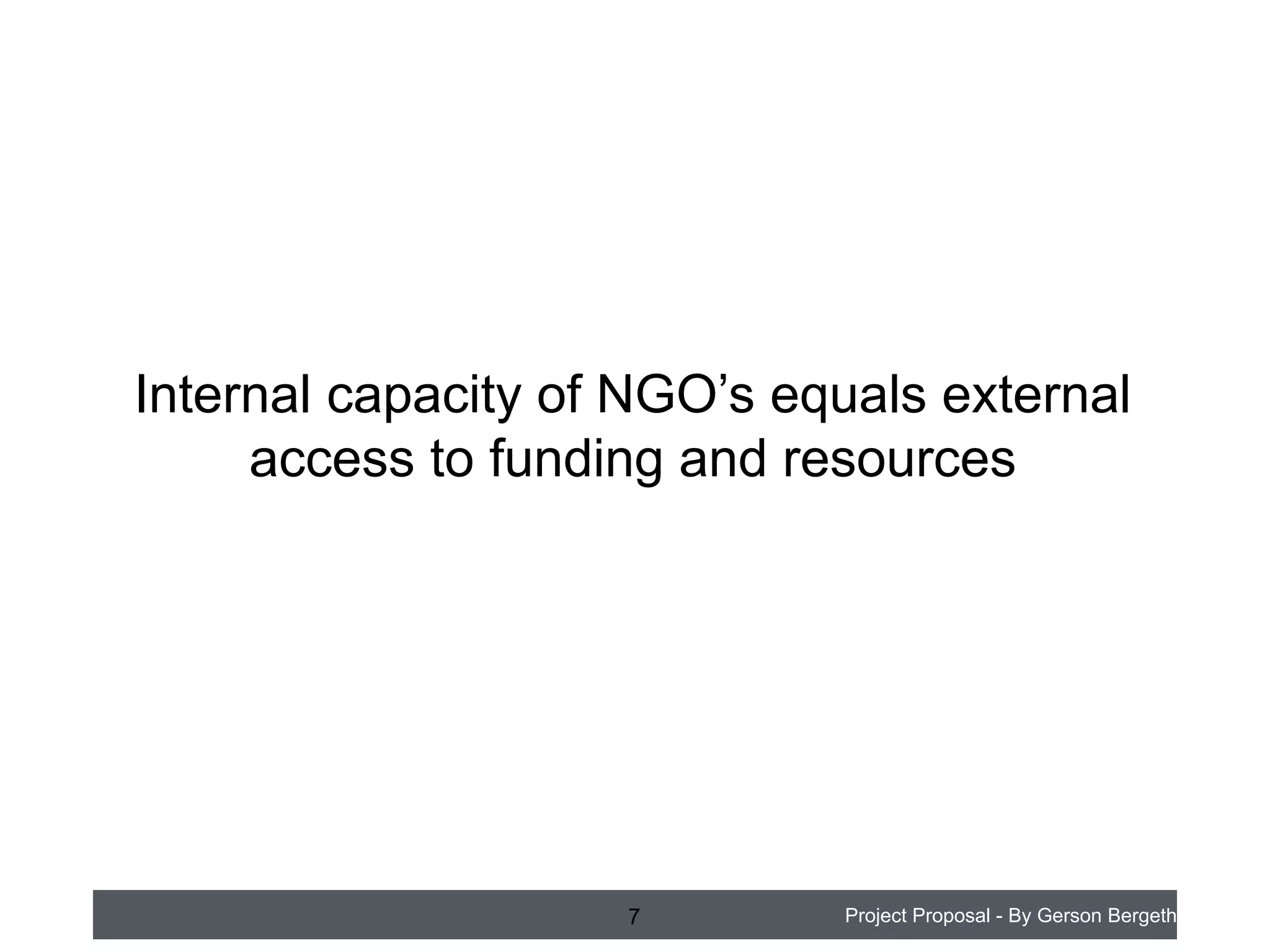 Internal capacity of NGO’s equals external
access to funding and resources

7

Project Proposal - By Gerson Bergeth

 