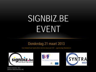 SIGNBIZ.BE
                              EVENT
                             Donderdag 21 maart 2013
                    Een initiatief van Syntra West met de steun van ESF – agentschap Vlaanderen




DIDIER HAAZEN, VIGC
(DIDIER.HAAZEN@VIGC.BE)
 