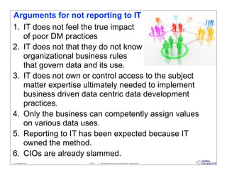 Arguments for not reporting to IT
1. IT does not feel the true impact
   of poor DM practices
2. IT does not that they do ...