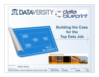 Building the Case
                                                                      for the
                                                                  Top Data Job




             Peter Aiken
DATA BLUEPRINT 10124-C W. BROAD ST, GLEN ALLEN, VA 23060   EDUCATION   2/14/2012
 