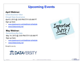 Upcoming Events
     April Webinar:
     Unlock Business Value
     through Data Governance
     April 9, 2013 @ 2:00 PM ET/11:00 AM PT
     Sign up here:
      • www.datablueprint.com/webinar-schedule
      • www.Dataversity.net

     May Webinar:
      Demystifying Big Data
      May 14, 2013 @ 2:00 PM ET/11:00 AM PT
      Sign up here:
     •   www.datablueprint.com/webinar-schedule
     • www.Dataversity.net
     Brought to you by:




     - datablueprint.com                3/14/2013   ©   Copyright this and previous years by Data Blueprint - all rights reserved!
47
 