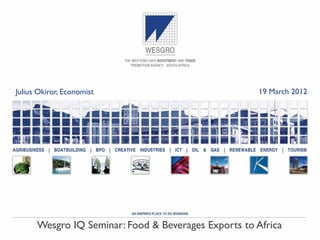 Julius Okiror, Economist                             19 March 2012




      Wesgro IQ Seminar: Food & Beverages Exports to Africa
 