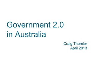 Government 2.0
in Australia
             Craig Thomler
                 April 2013
 