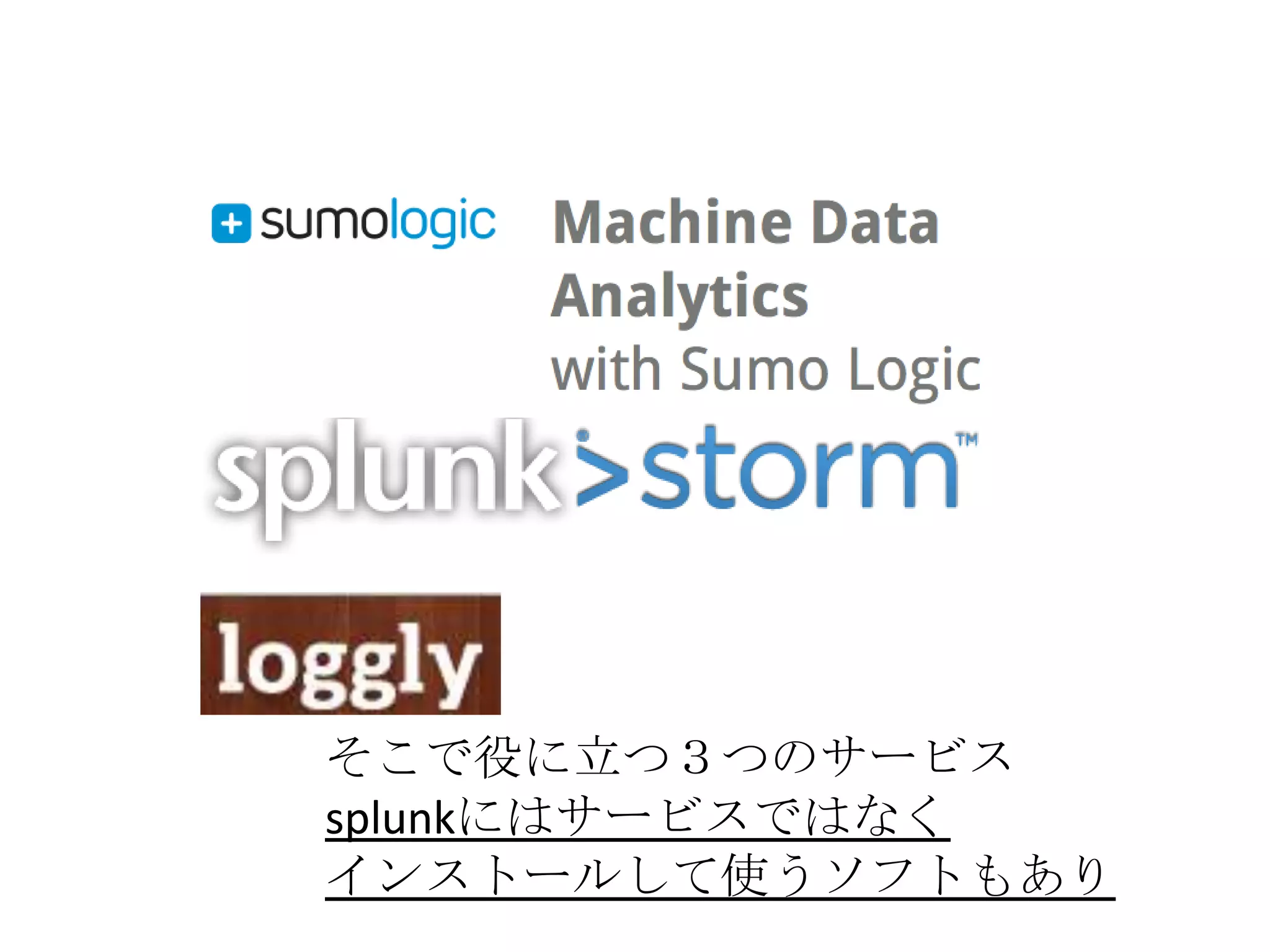 そこで役に立つ３つのサービス
splunkにはサービスではなく
インストールして使うソフトもあり
 