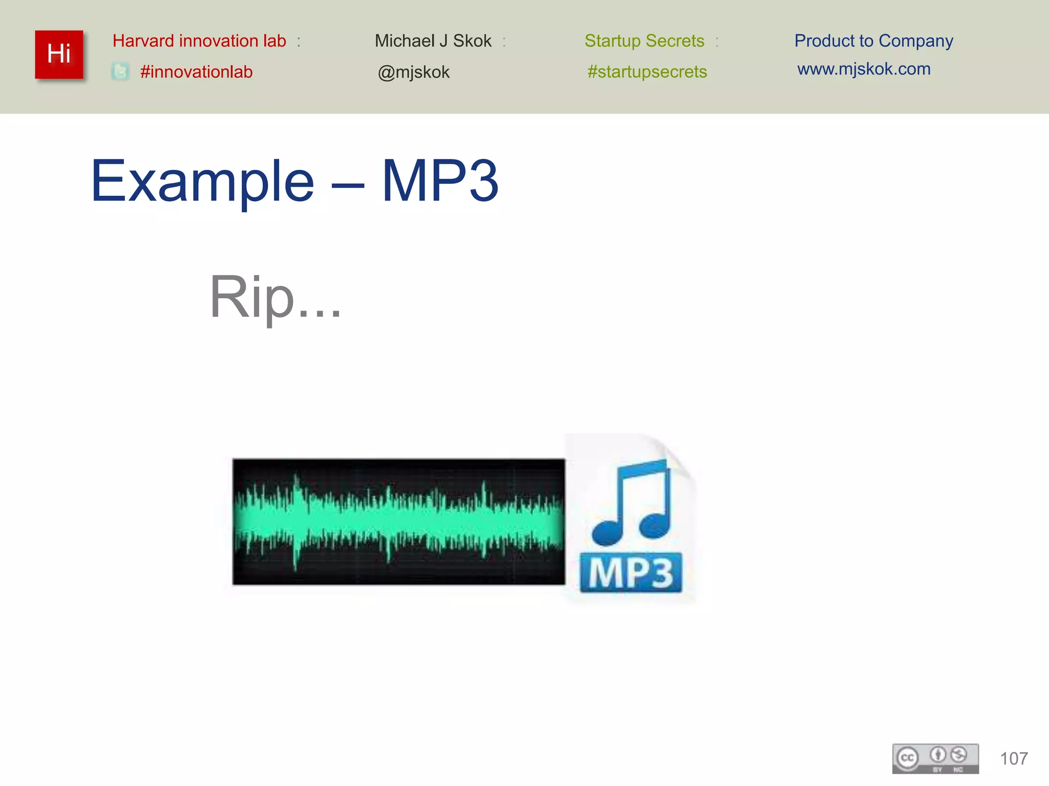 Harvard innovation lab :   Michael J Skok :   Startup Secrets :   Product to Company
Hi                                                                     www.mjskok.com
        #innovationlab          @mjskok            #startupsecrets




     Example – MP3
                 Rip...




                                                                                            107
 