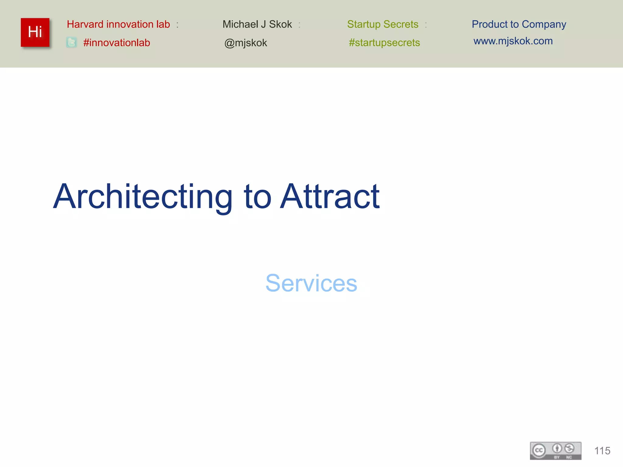 Harvard innovation lab :   Michael J Skok :   Startup Secrets :   Product to Company
Hi                                                                     www.mjskok.com
        #innovationlab          @mjskok            #startupsecrets




     Architecting to Attract

                                        Services




                                                                                            115
 