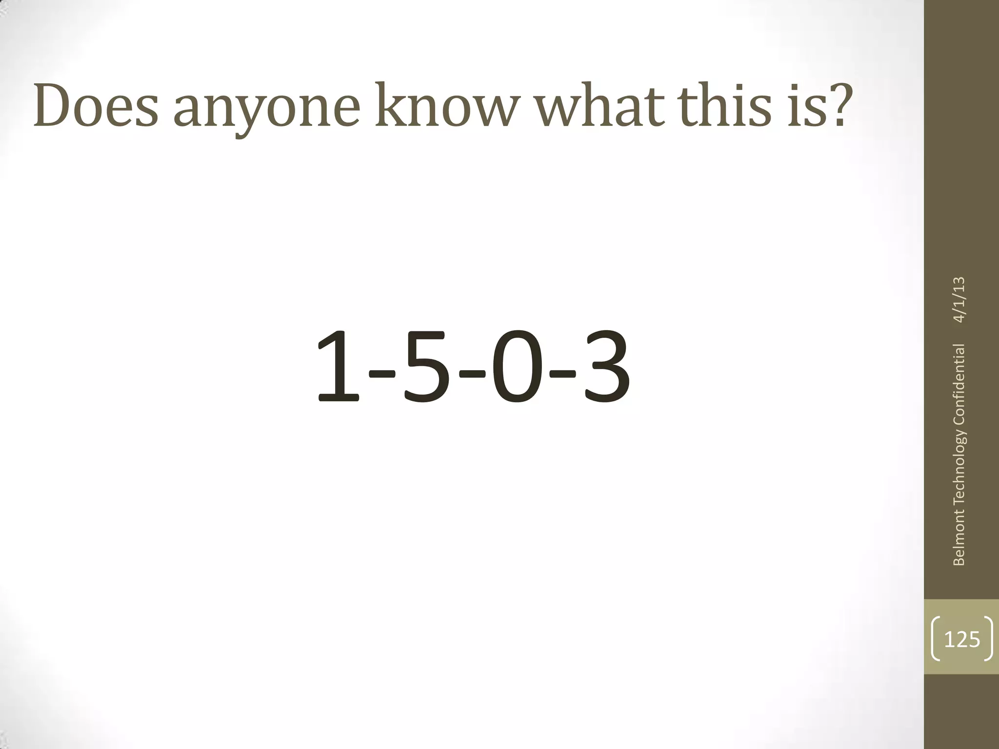 Does anyone know what this is?




                                 4/1/13
          1-5-0-3




                                 Belmont Technology Confidential
                                 125
 