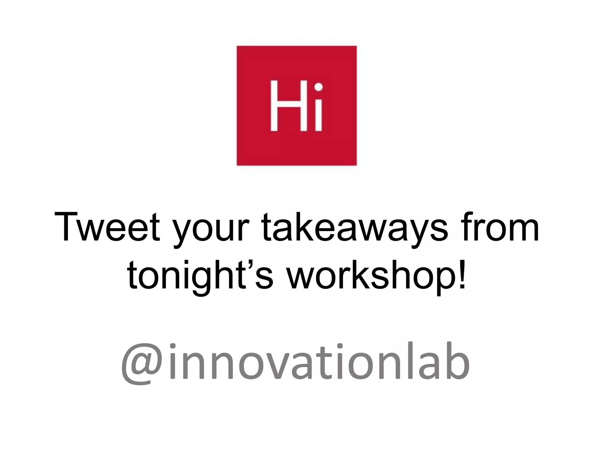 Tweet your takeaways from
   tonight’s workshop!

   @innovationlab
 