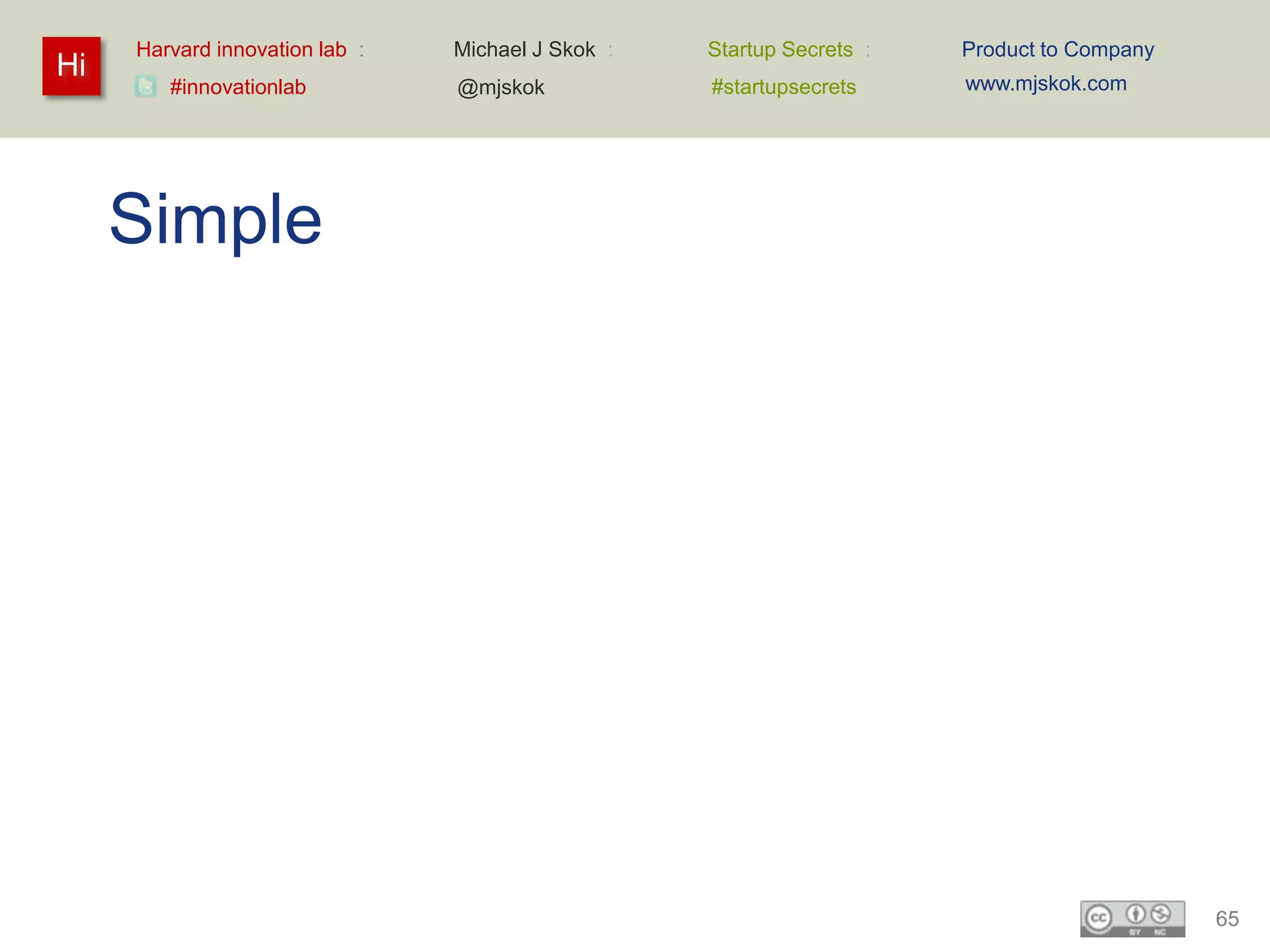 Harvard innovation lab :   Michael J Skok :   Startup Secrets :   Product to Company
Hi                                                                     www.mjskok.com
        #innovationlab          @mjskok            #startupsecrets




     Simple




                                                                                            65
 