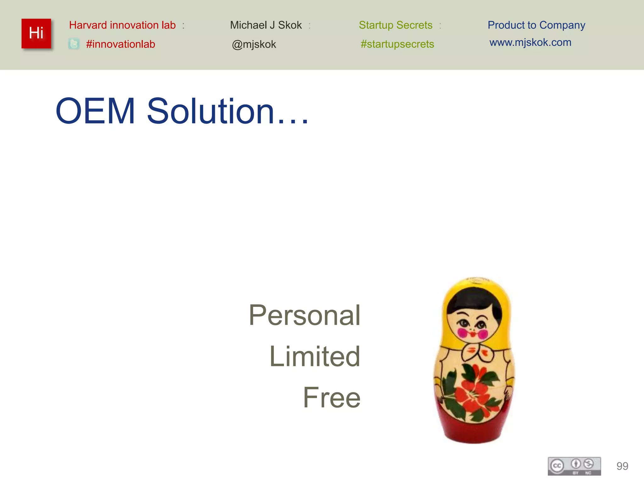 Harvard innovation lab :   Michael J Skok :   Startup Secrets :   Product to Company
Hi                                                                     www.mjskok.com
        #innovationlab          @mjskok            #startupsecrets




     OEM Solution…




                                   Personal
                                    Limited
                                       Free

                                                                                            99
 