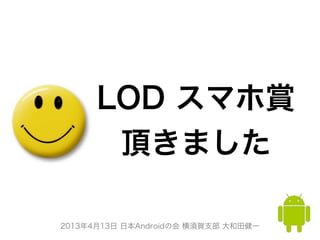 2013年4月13日 日本Androidの会 横須賀支部 大和田健一
LOD スマホ賞
頂きました
 