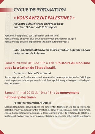 CYCLE DE FORMATION
« VOUS AVEZ DIT PALESTINE ? »
Au Centre Culturel Arabe en Pays de Liège
Rue Henri Orban 1 à 4030 Griveg...