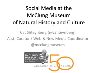 Social Media at the
        McClung Museum
  of Natural History and Culture
        Cat Shteynberg (@cshteynberg)
Asst. Curator / Web & New Media Coordinator
              @mcclungmuseum
 