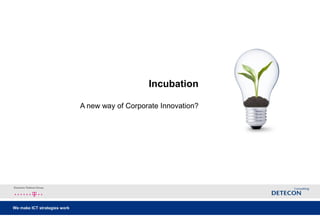 Incubation

                              A new way of Corporate Innovation?




We make ICT strategies work
 