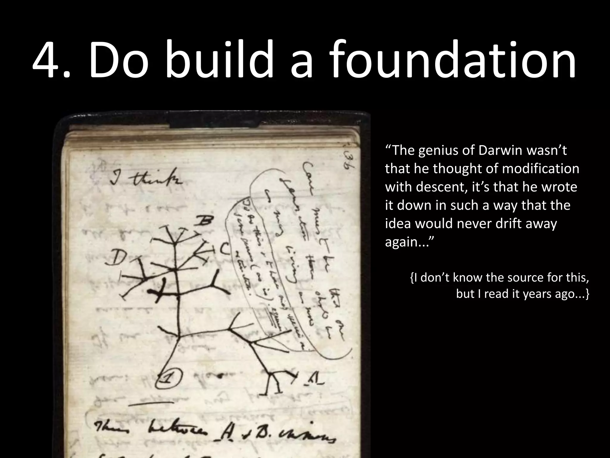 5. Keep trying
                              “You could write the entire history of science in the last
                               50 years in terms of papers rejected by Science or Nature.”


                                 Paul C. Lauterbur, Nobel prize winner for his original research on magnetic
                                 resonance imaging. His seminal paper was rejected by the journal Nature in 1973.
                                 Quoted in Kevin Davies article Public Library of Science Opens Its Door (found via
                                 Scott Berkun’s The Myths of Innovation , p.54.)




http://usingdata.tumblr.com/post/31654556655/you-could-write-the-entire-history-of-science-in
 