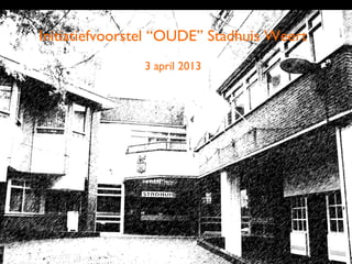 Initiatiefvoorstel “OUDE” Stadhuis Weert
               3 april 2013




                                           1
 