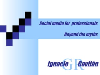 Social media for professionals

            Beyond the myths




    Ignacio
           GR      Gavilán
 