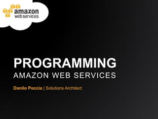 PROGRAMMING
AMAZON WEB SERVICES
Danilo Poccia | Solutions Architect
 