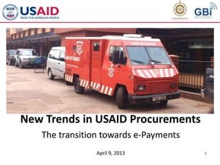 1
New Trends in USAID Procurements
The transition towards e-Payments
April 9, 2013
 