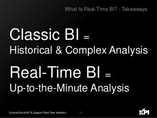 11Extend Oracle BI To Support Real-Time Analytics
Classic BI =
Historical & Complex Analysis
Real-Time BI =
Up-to-the-Minute Analysis
What Is Real-Time BI? - Takeaways
 