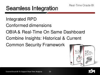 23
Real-Time Oracle BI
Extend Oracle BI To Support Real-Time Analytics
Integrated RPD
Conformed dimensions
OBIA & Real-Time On Same Dashboard
Combine Insights: Historical & Current
Common Security Framework
 