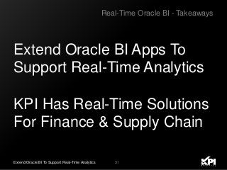 31Extend Oracle BI To Support Real-Time Analytics
Extend Oracle BI Apps To
Support Real-Time Analytics
KPI Has Real-Time Solutions
For Finance & Supply Chain
Real-Time Oracle BI - Takeaways
 