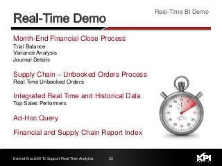 Month-End Financial Close Process
Trial Balance
Variance Analysis
Journal Details
Supply Chain – Unbooked Orders Process
Real Time Unbooked Orders
Integrated Real Time and Historical Data
Top Sales Performers
Ad-Hoc Query
Financial and Supply Chain Report Index
33
Real-Time BI Demo
Extend Oracle BI To Support Real-Time Analytics
 