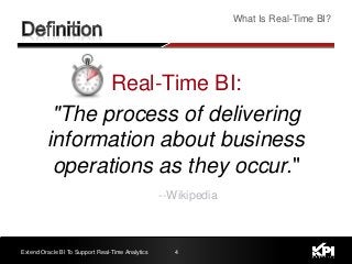 Real-Time BI:
"The process of delivering
information about business
operations as they occur."
4
What Is Real-Time BI?
Extend Oracle BI To Support Real-Time Analytics
--Wikipedia
 