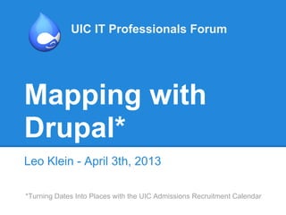 UIC IT Professionals Forum




Mapping with
Drupal*
Leo Klein - April 3th, 2013

*Turning Dates Into Places with the UIC Admissions Recruitment Calendar
 