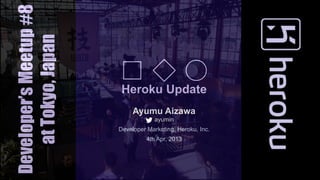 Developer’s Meetup #8
   at Tokyo, Japan
                        □◇○
                         Heroku Update
                             Ayumu Aizawa
                                    ayumin
                        Developer Marketing, Heroku, Inc.
                                  4th Apr, 2013
 